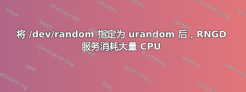 将 /dev/random 指定为 urandom 后，RNGD 服务消耗大量 CPU