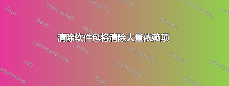 清除软件包将清除大量依赖项