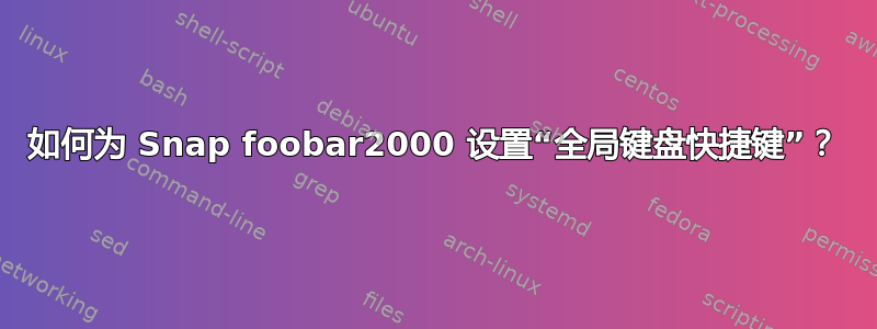 如何为 Snap foobar2000 设置“全局键盘快捷键”？