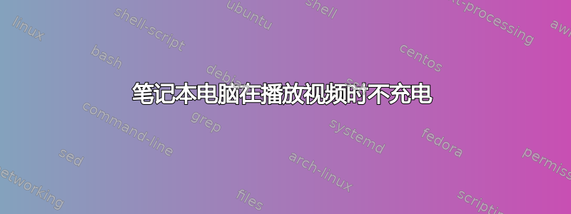 笔记本电脑在播放视频时不充电