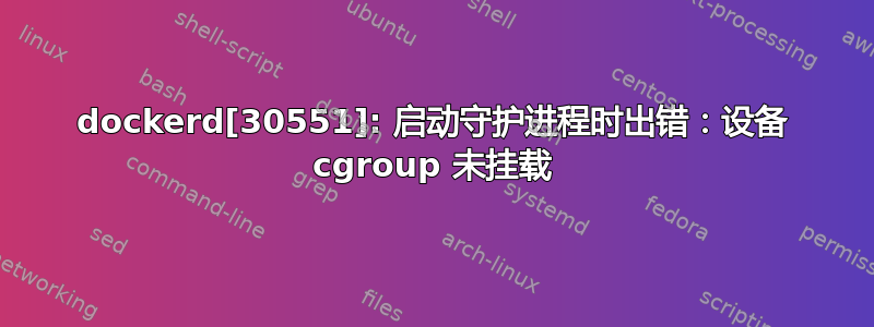 dockerd[30551]: 启动守护进程时出错：设备 cgroup 未挂载