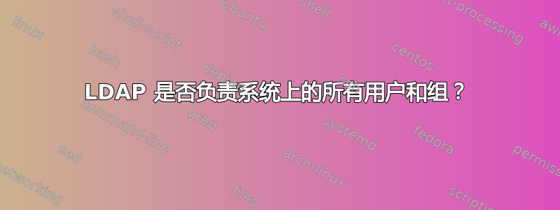 LDAP 是否负责系统上的所有用户和组？