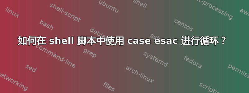 如何在 shell 脚本中使用 case esac 进行循环？