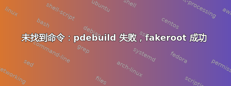 未找到命令：pdebuild 失败，fakeroot 成功