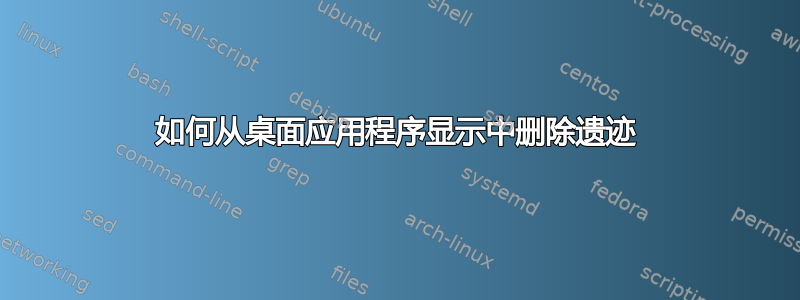 如何从桌面应用程序显示中删除遗迹