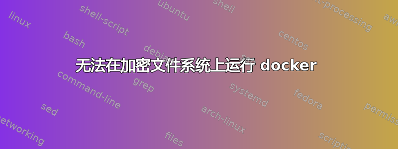 无法在加密文件系统上运行 docker