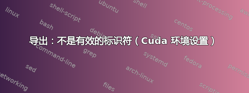 导出：不是有效的标识符（Cuda 环境设置）