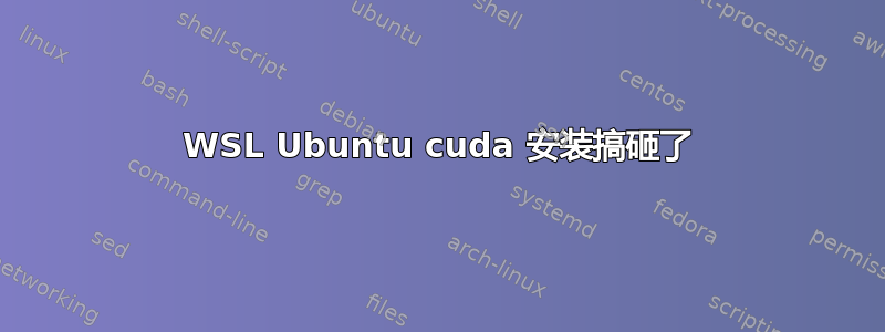 WSL Ubuntu cuda 安装搞砸了