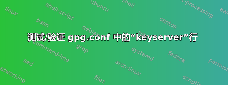 测试/验证 gpg.conf 中的“keyserver”行