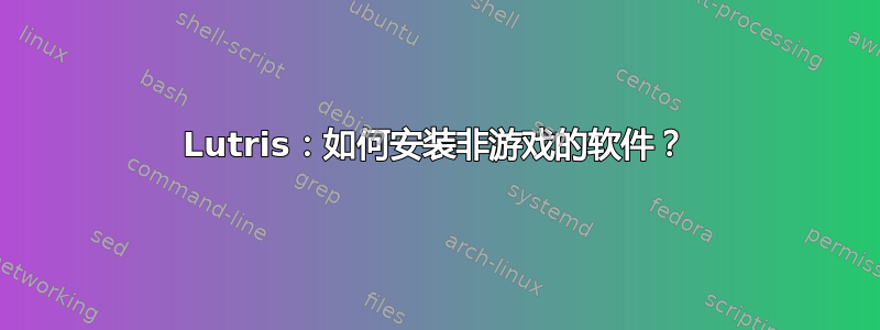 Lutris：如何安装非游戏的软件？