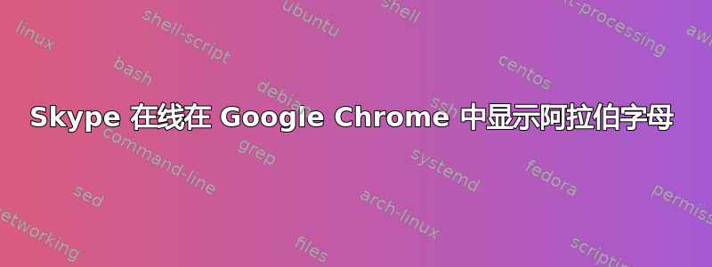 Skype 在线在 Google Chrome 中显示阿拉伯字母