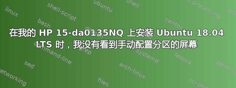 在我的 HP 15-da0135NQ 上安装 Ubuntu 18.04 LTS 时，我没有看到手动配置分区的屏幕