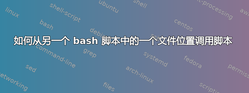 如何从另一个 bash 脚本中的一个文件位置调用脚本