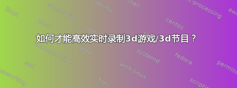 如何才能高效实时录制3d游戏/3d节目？