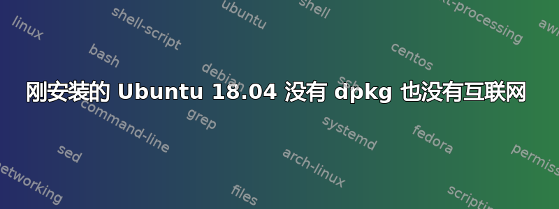 刚安装的 Ubuntu 18.04 没有 dpkg 也没有互联网