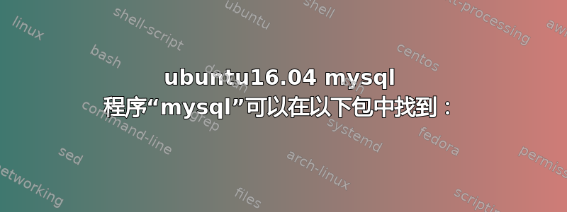 ubuntu16.04 mysql 程序“mysql”可以在以下包中找到：