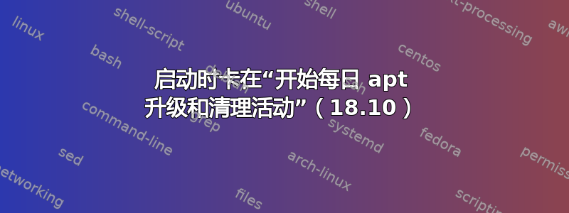 启动时卡在“开始每日 apt 升级和清理活动”（18.10）