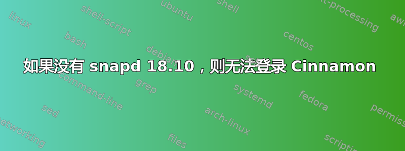 如果没有 snapd 18.10，则无法登录 Cinnamon