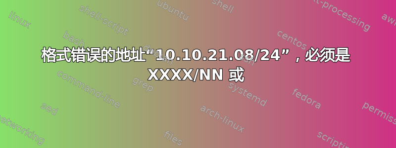 格式错误的地址“10.10.21.08/24”，必须是 XXXX/NN 或