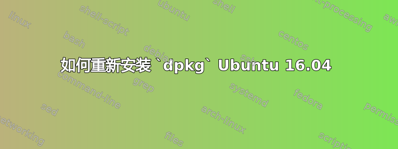 如何重新安装 `dpkg` Ubuntu 16.04