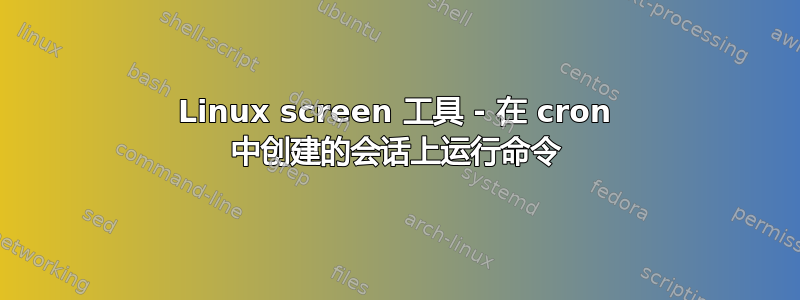 Linux screen 工具 - 在 cron 中创建的会话上运行命令