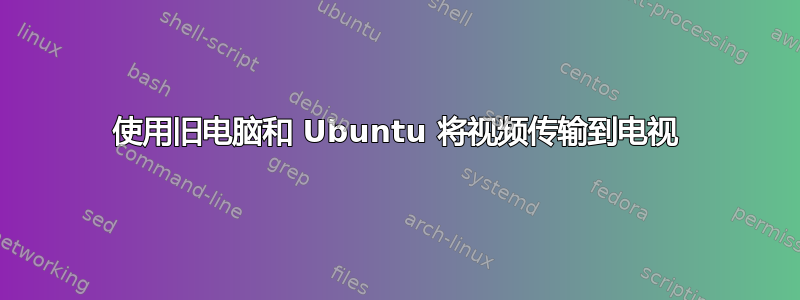 使用旧电脑和 Ubuntu 将视频传输到电视