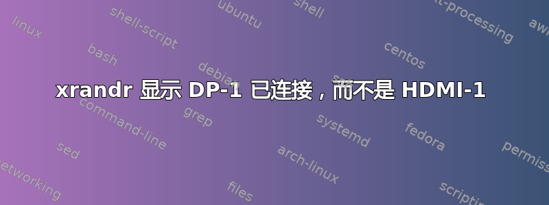 xrandr 显示 DP-1 已连接，而不是 HDMI-1