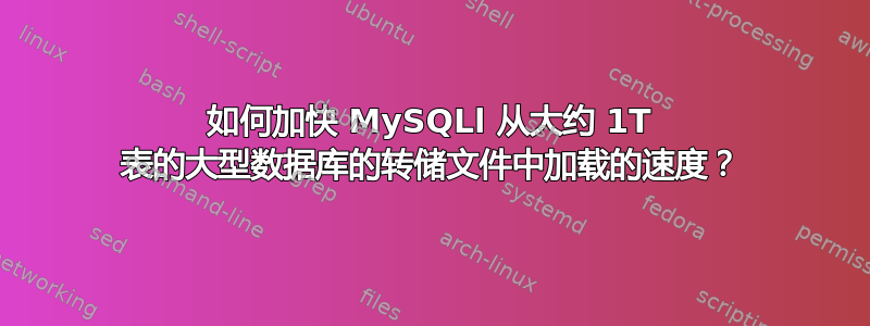 如何加快 MySQLl 从大约 1T 表的大型数据库的转储文件中加载的速度？