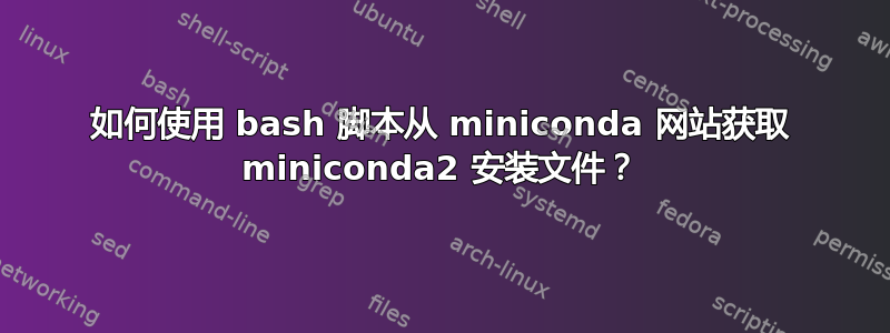 如何使用 bash 脚本从 miniconda 网站获取 miniconda2 安装文件？