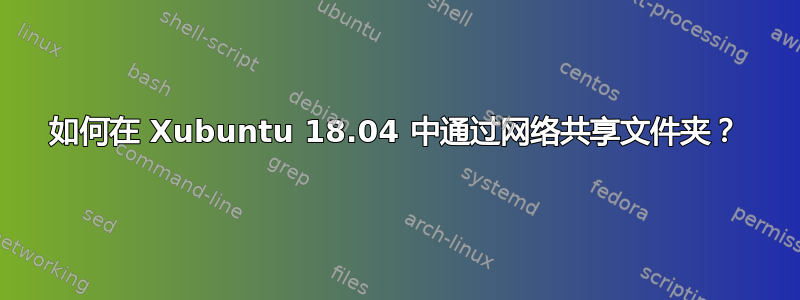 如何在 Xubuntu 18.04 中通过网络共享文件夹？