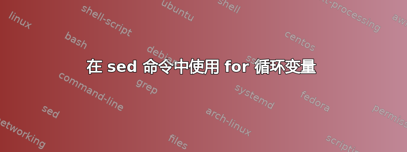 在 sed 命令中使用 for 循环变量