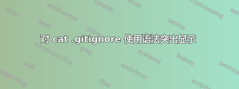 对 cat .gitignore 使用语法突出显示