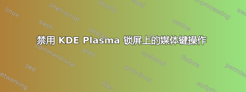 禁用 KDE Plasma 锁屏上的媒体键操作