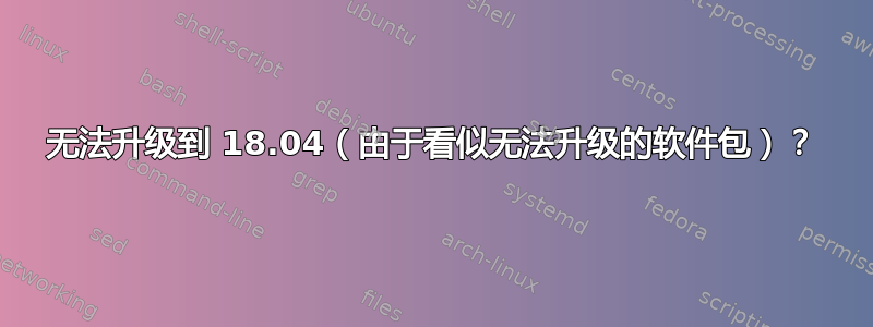 无法升级到 18.04（由于看似无法升级的软件包）？