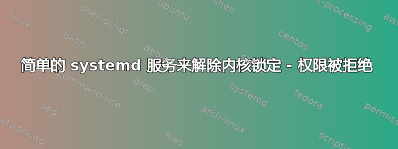 简单的 systemd 服务来解除内核锁定 - 权限被拒绝