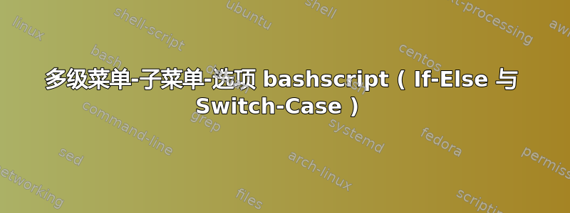 多级菜单-子菜单-选项 bashscript ( If-Else 与 Switch-Case ) 