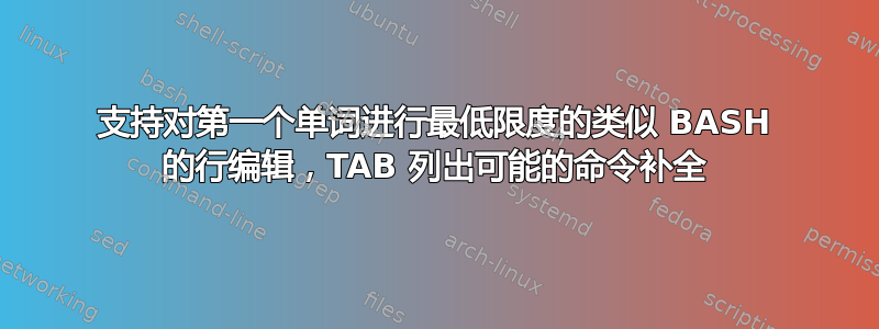 支持对第一个单词进行最低限度的类似 BASH 的行编辑，TAB 列出可能的命令补全