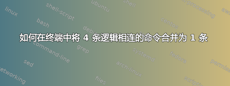 如何在终端中将 4 条逻辑相连的命令合并为 1 条