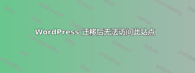 WordPress 迁移后无法访问此站点 