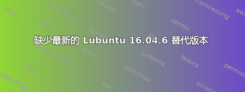 缺少最新的 Lubuntu 16.04.6 替代版本