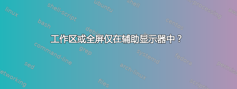 工作区或全屏仅在辅助显示器中？