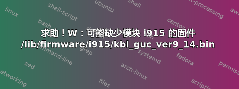 求助！W：可能缺少模块 i915 的固件 /lib/firmware/i915/kbl_guc_ver9_14.bin