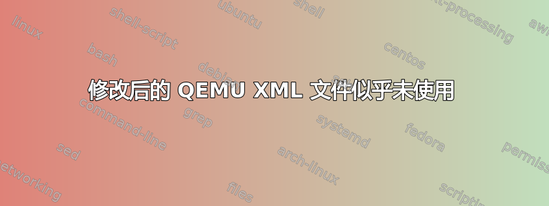 修改后的 QEMU XML 文件似乎未使用