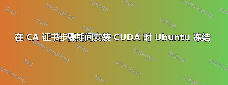 在 CA 证书步骤期间安装 CUDA 时 Ubuntu 冻结