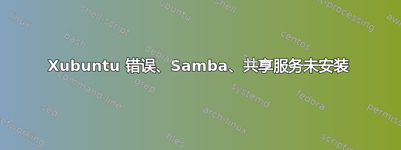 Xubuntu 错误、Samba、共享服务未安装