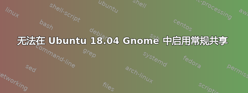 无法在 Ubuntu 18.04 Gnome 中启用常规共享