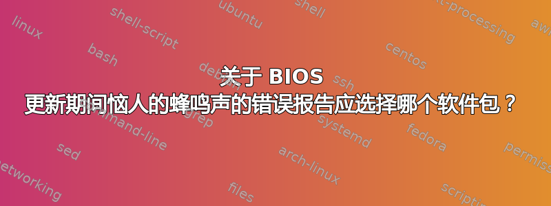 关于 BIOS 更新期间恼人的蜂鸣声的错误报告应选择哪个软件包？