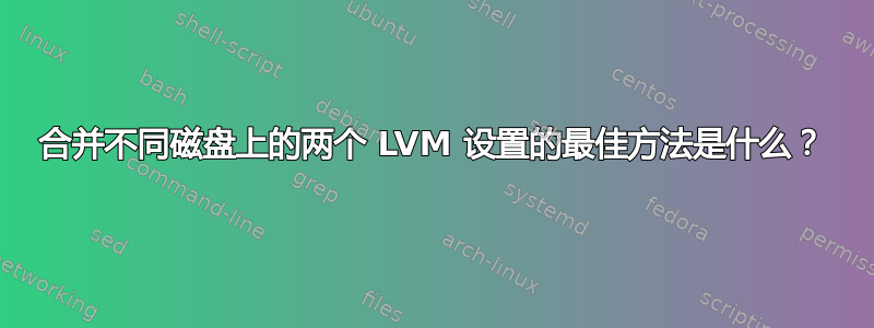 合并不同磁盘上的两个 LVM 设置的最佳方法是什么？