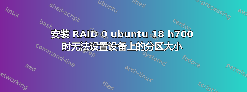 安装 RAID 0 ubuntu 18 h700 时无法设置设备上的分区大小