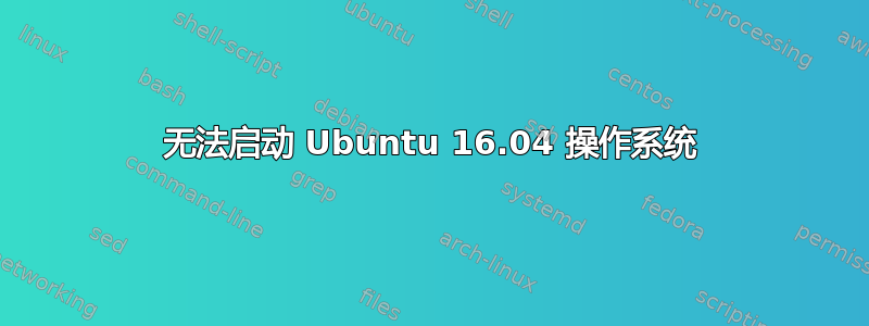 无法启动 Ubuntu 16.04 操作系统